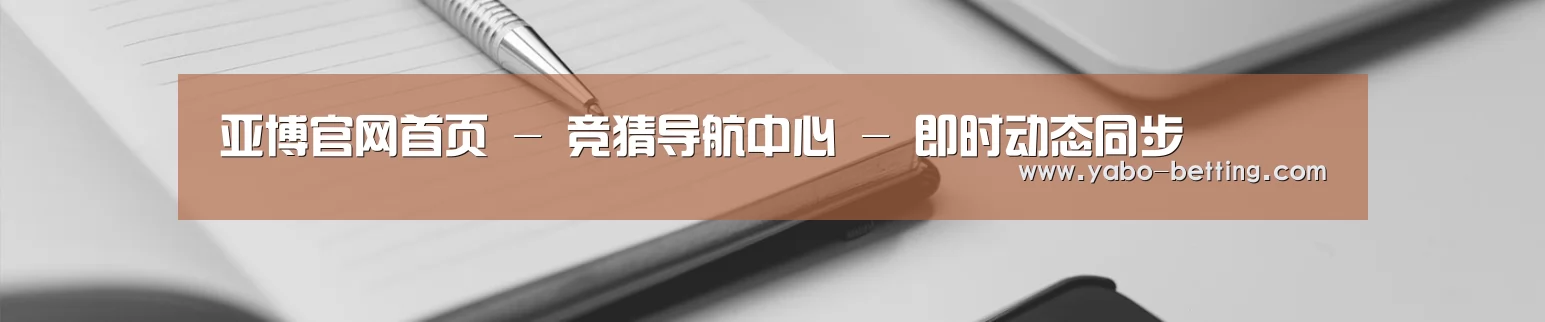 亚博官网首页 - 竞猜导航中心 - 即时动态同步