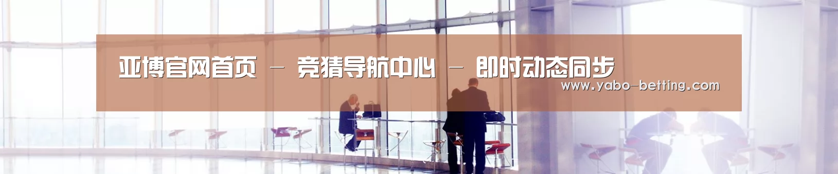 亚博官网首页 - 竞猜导航中心 - 即时动态同步
